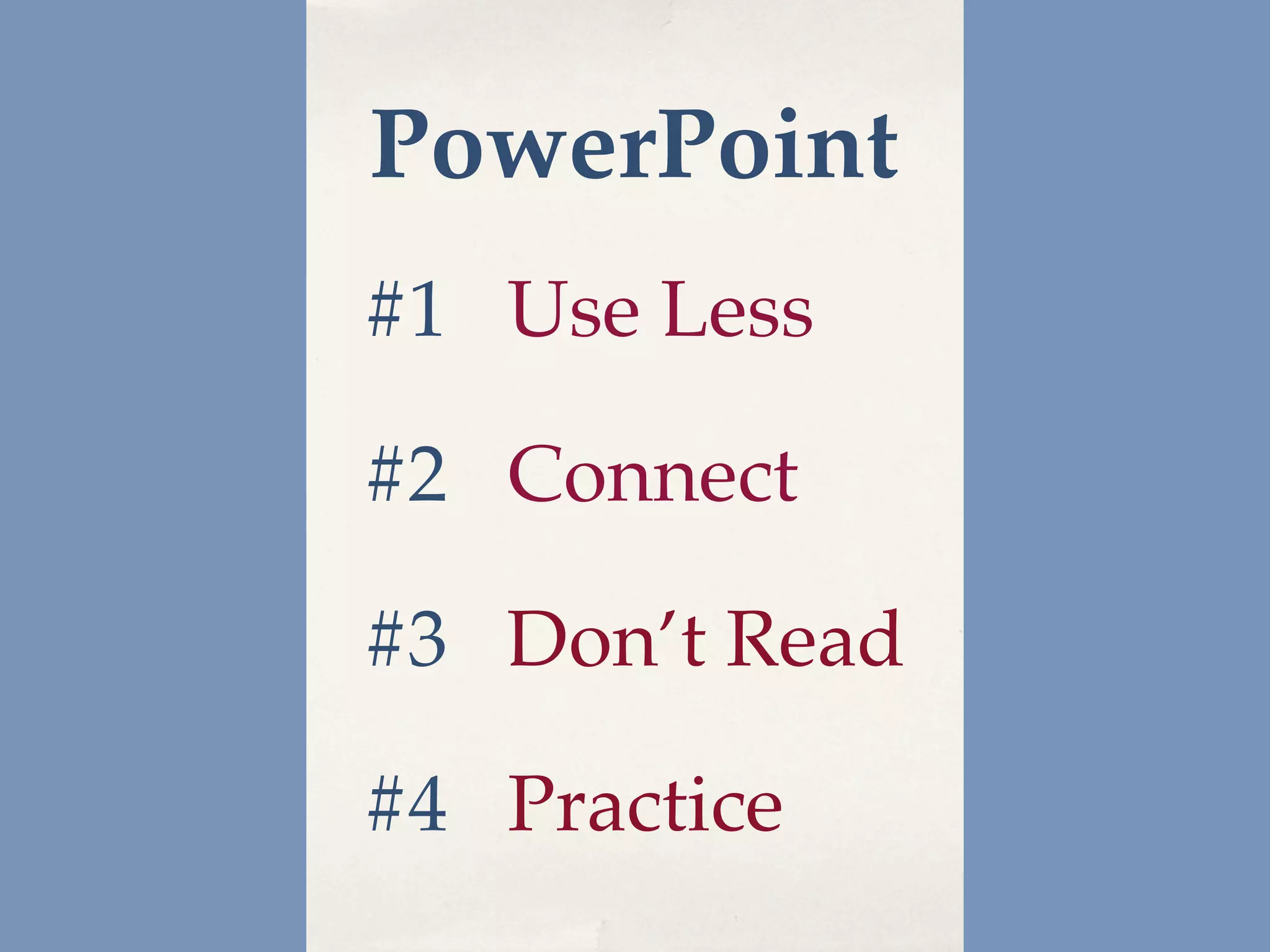 PowerPoint
#1 Use Less

#2 Connect

#3 Don’t Read

#4 Practice
 