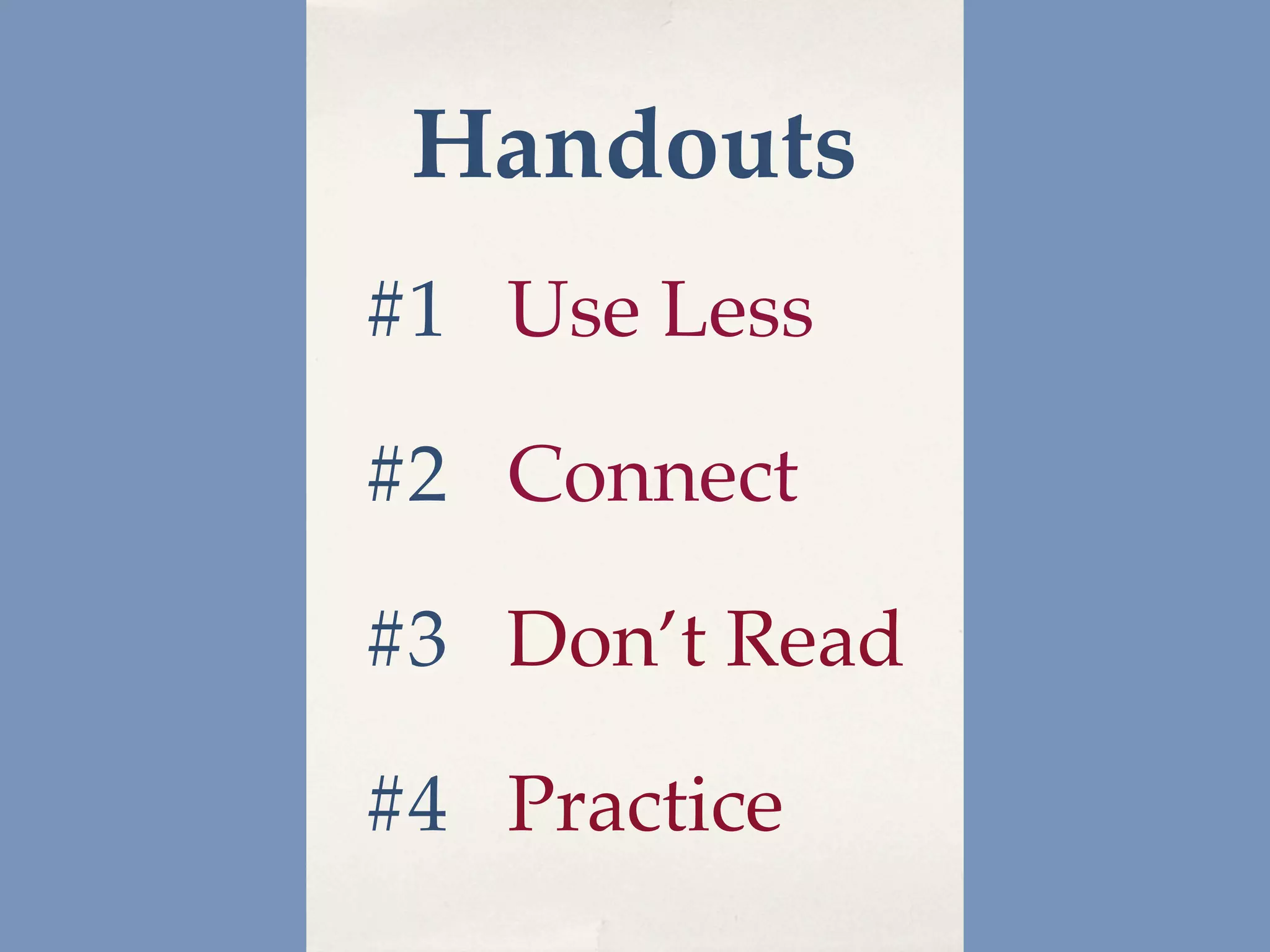 Handouts
#1 Use Less

#2 Connect

#3 Don’t Read

#4 Practice
 