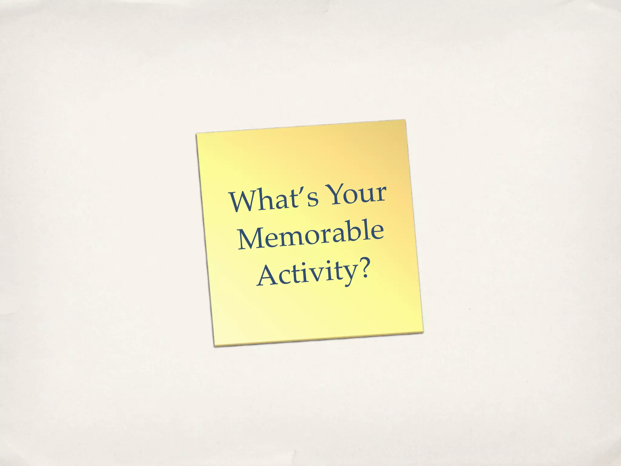 Wha t’s Your
M emorable
 Activity?
 
