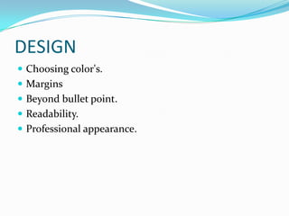 DESIGN
 Choosing color's.
 Margins
 Beyond bullet point.
 Readability.
 Professional appearance.
 