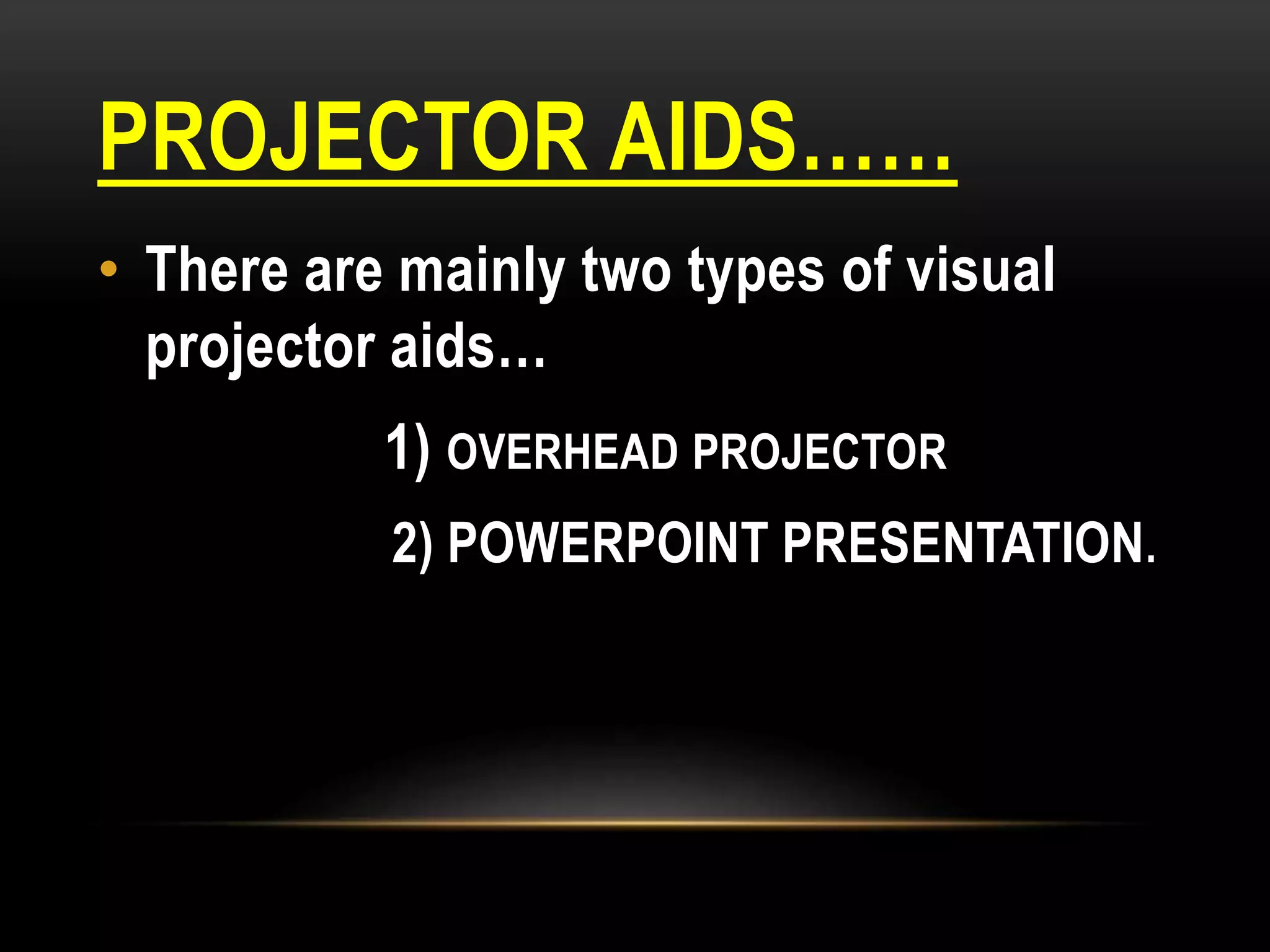 PROJECTOR AIDS……
• There are mainly two types of visual
projector aids…
1) OVERHEAD PROJECTOR
2) POWERPOINT PRESENTATION.
 