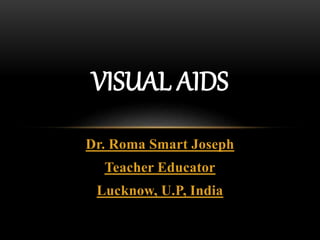 Dr. Roma Smart Joseph
Teacher Educator
Lucknow, U.P, India
VISUAL AIDS
 