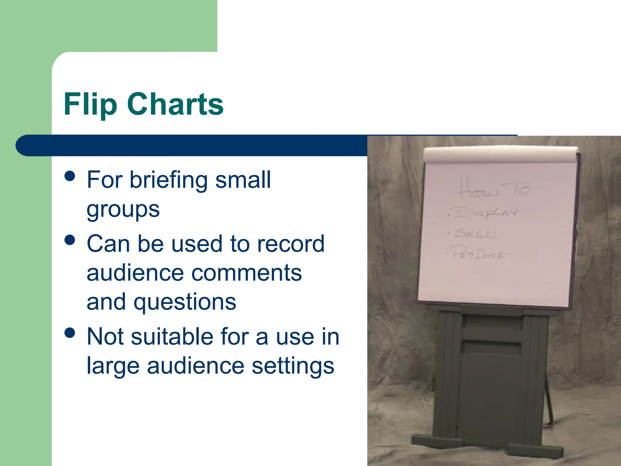 Flip Charts
 For briefing small
groups
 Can be used to record
audience comments
and questions
 Not suitable for a use in
large audience settings
 