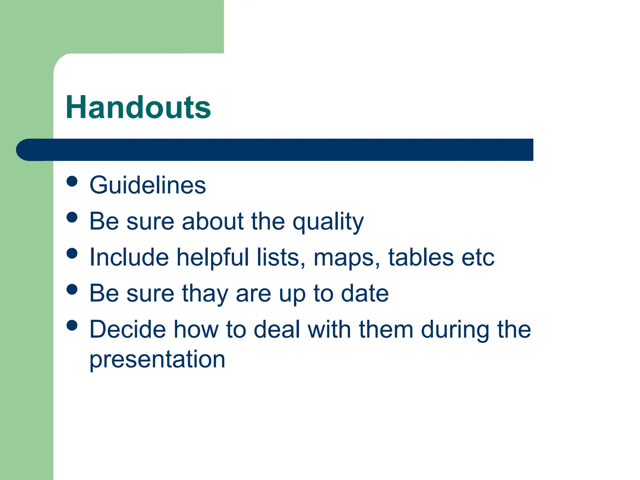Handouts
 Guidelines
 Be sure about the quality
 Include helpful lists, maps, tables etc
 Be sure thay are up to date
 Decide how to deal with them during the
presentation
 