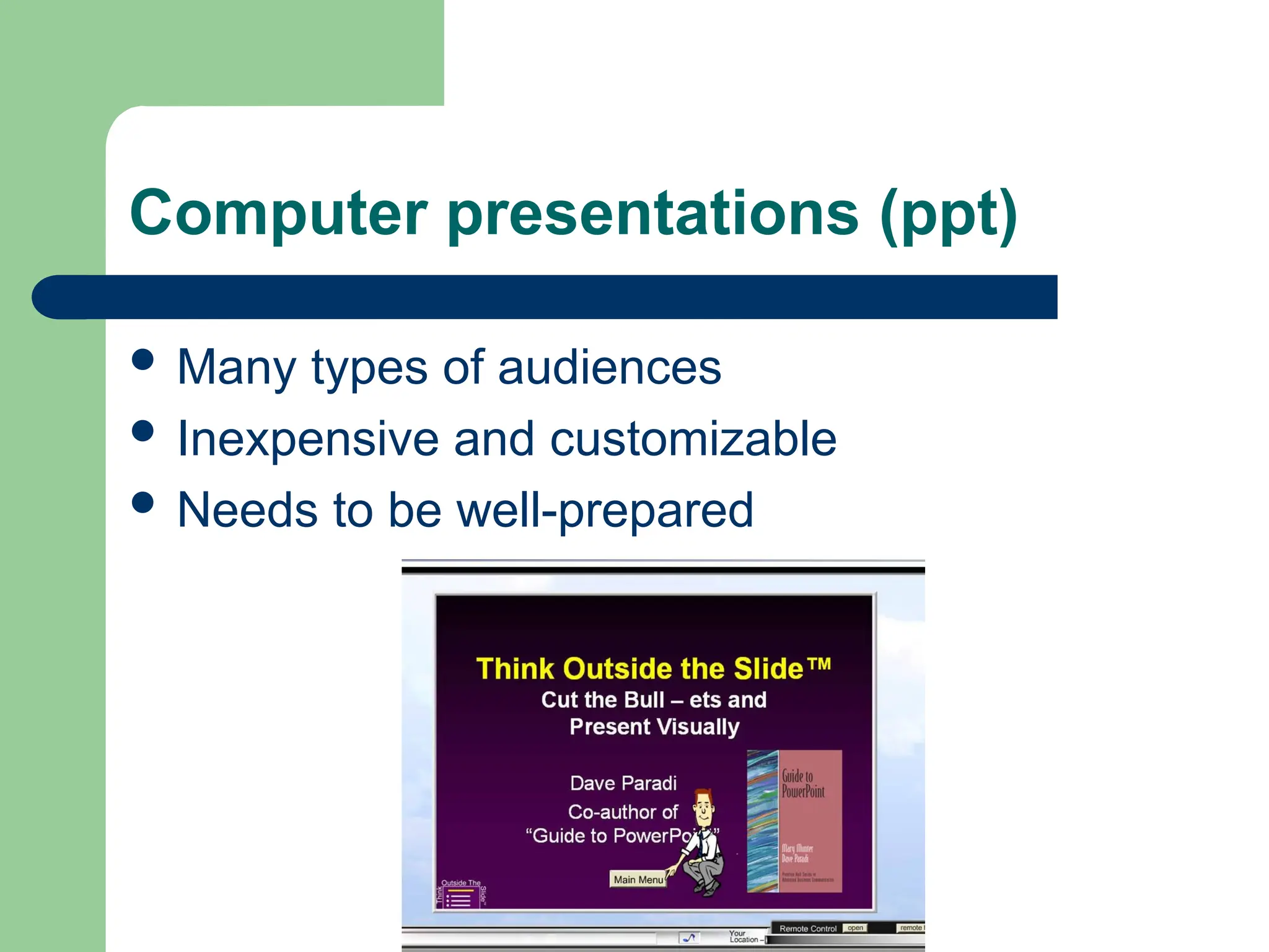 Computer presentations (ppt)
 Many types of audiences
 Inexpensive and customizable
 Needs to be well-prepared
 