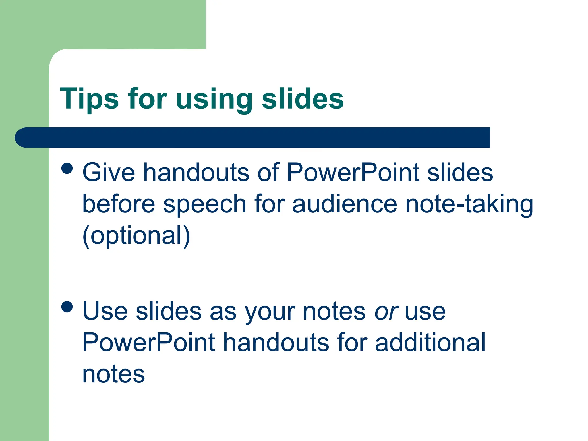 Tips for using slides
Give handouts of PowerPoint slides
before speech for audience note-taking
(optional)
Use slides as your notes or use
PowerPoint handouts for additional
notes
 
