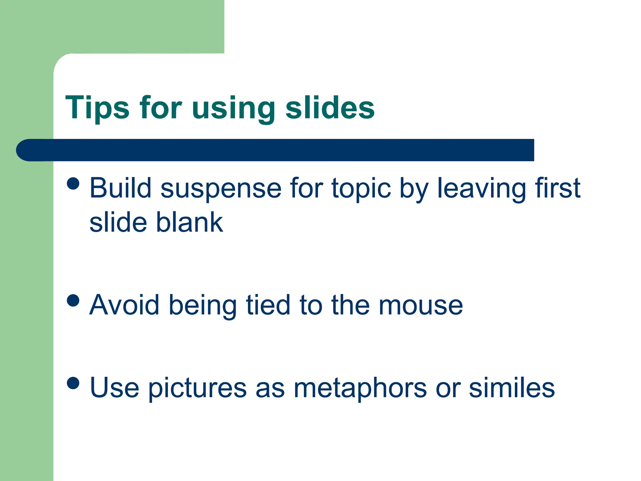 Tips for using slides
Build suspense for topic by leaving first
slide blank
Avoid being tied to the mouse
Use pictures as metaphors or similes
 