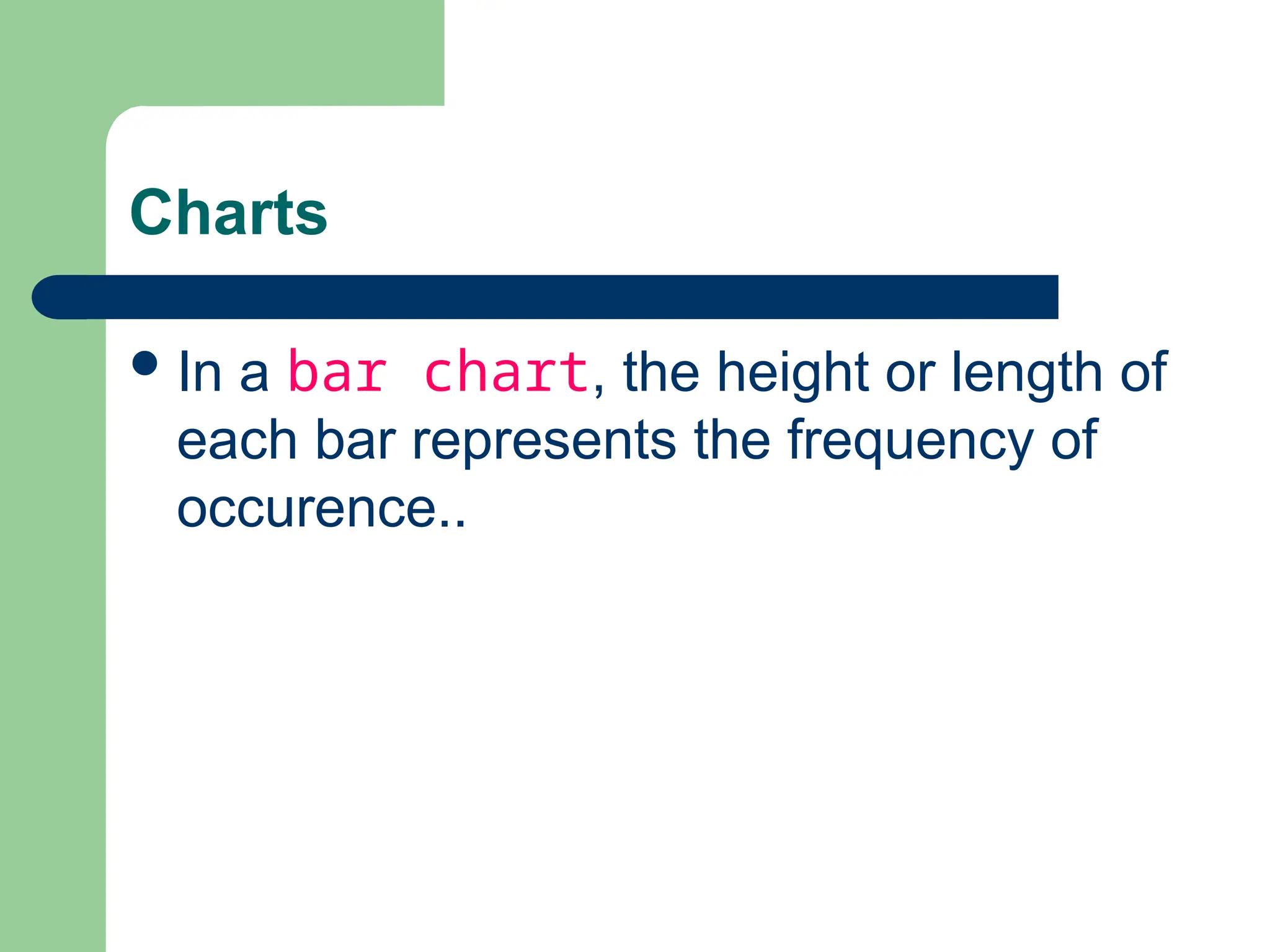 Charts
In a bar chart, the height or length of
each bar represents the frequency of
occurence..
 