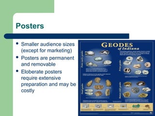 Posters
 Smaller audience sizes
(except for marketing)
 Posters are permanent
and removable
 Eloberate posters
require extensive
preparation and may be
costly
 