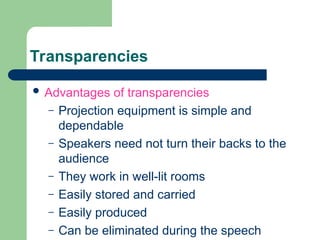 Transparencies
 Advantages of transparencies
– Projection equipment is simple and
dependable
– Speakers need not turn their backs to the
audience
– They work in well-lit rooms
– Easily stored and carried
– Easily produced
– Can be eliminated during the speech
 