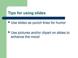 Tips for using slides
Use slides as punch lines for humor
Use pictures and/or clipart on slides to
enhance the mood
 