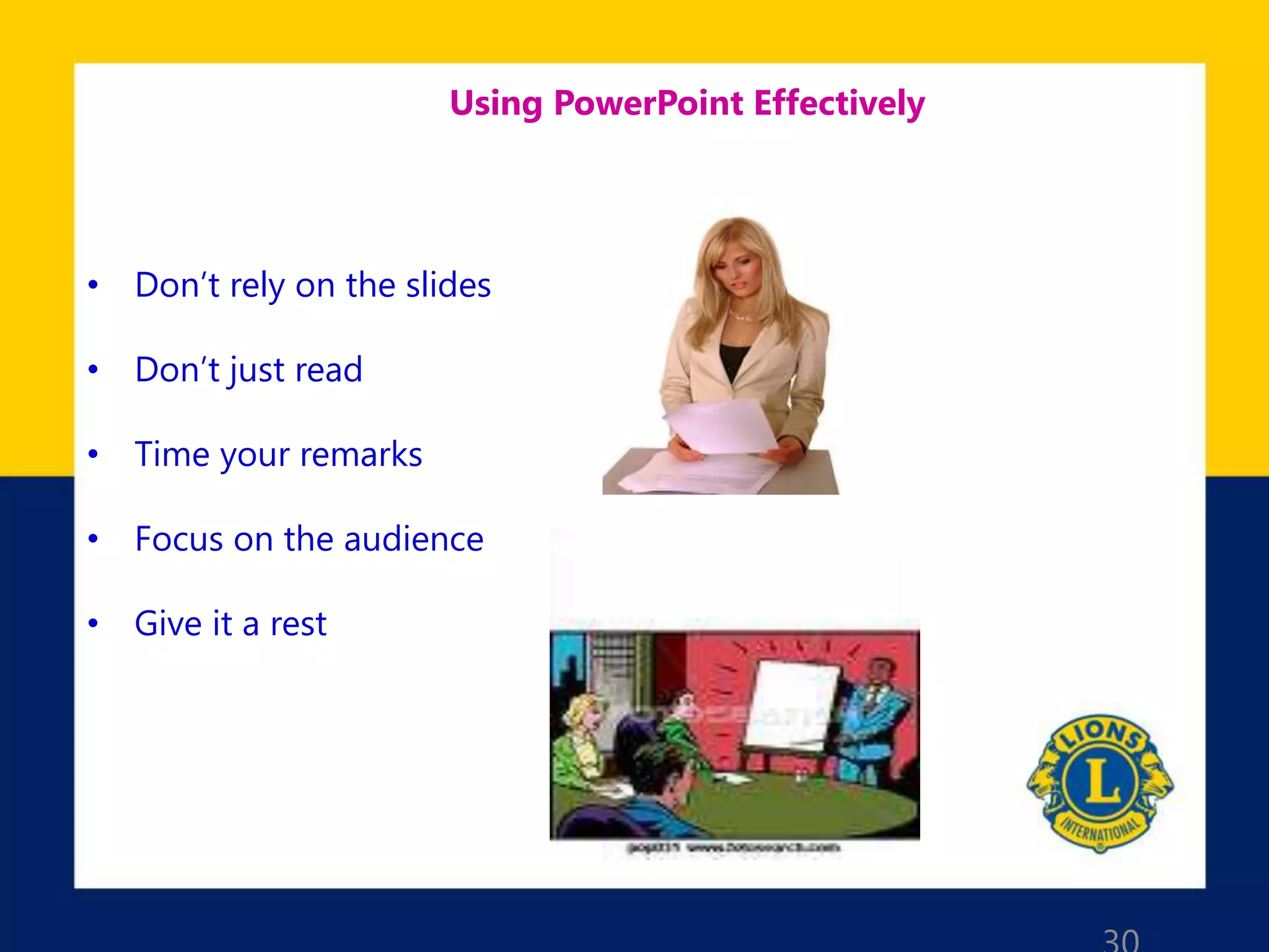 Using PowerPoint Effectively
• Don’t rely on the slides
• Don’t just read
• Time your remarks
• Focus on the audience
• Give it a rest
 
