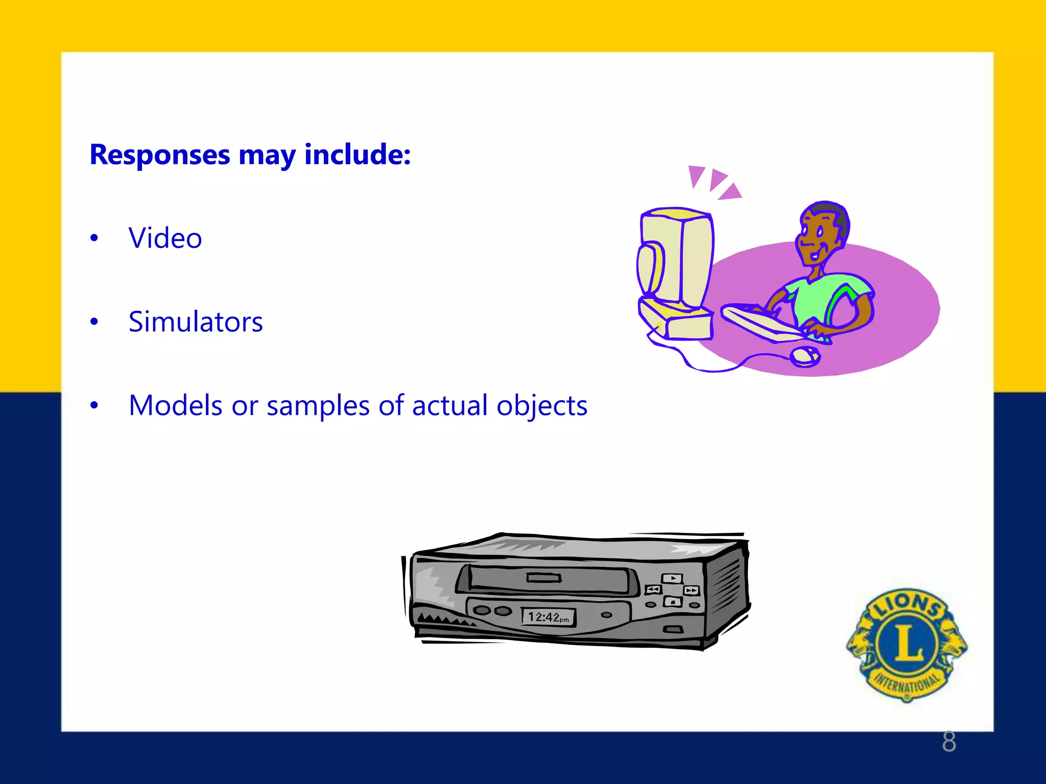 8
Responses may include:
• Video
• Simulators
• Models or samples of actual objects
 