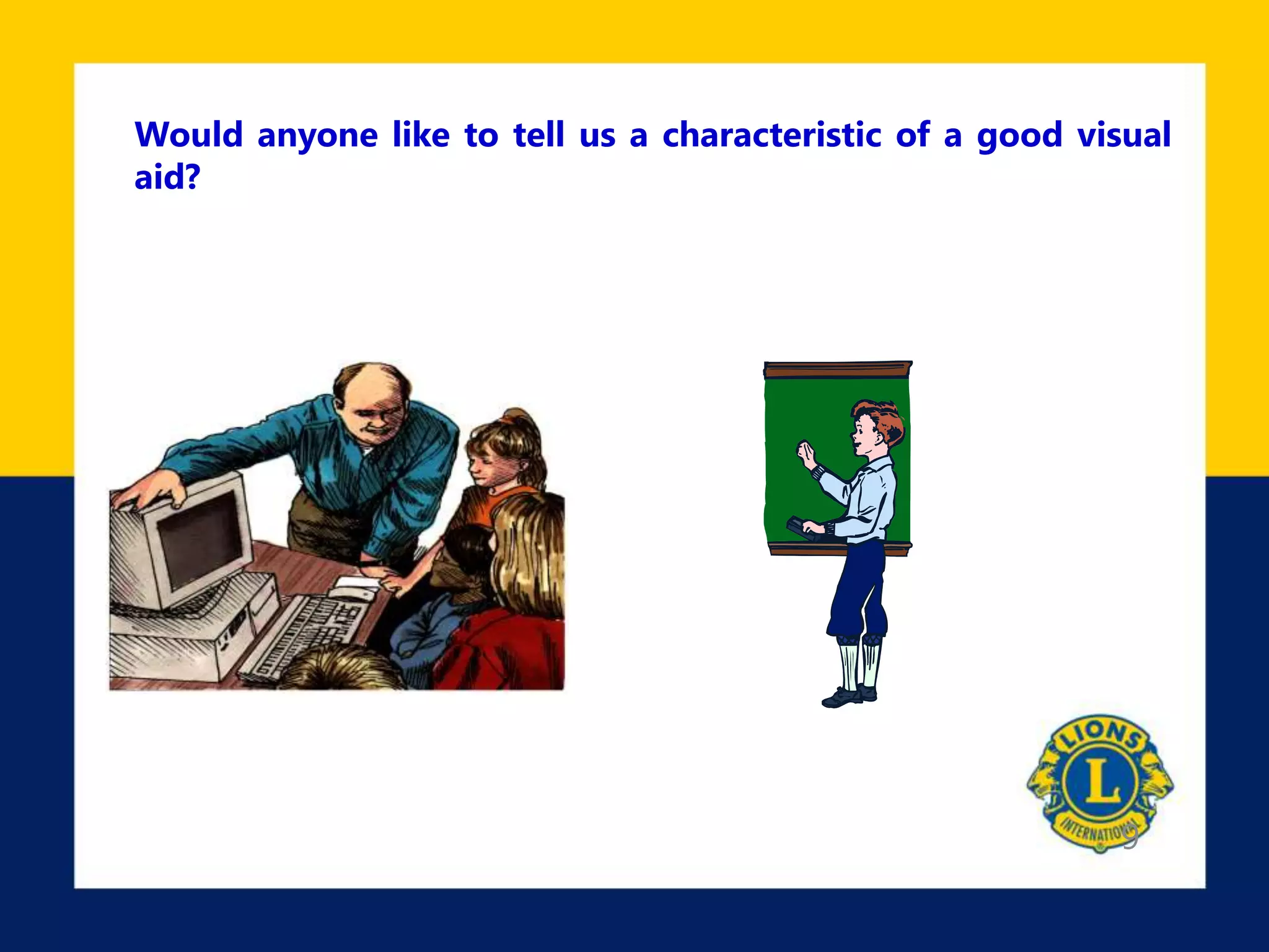 9
Would anyone like to tell us a characteristic of a good visual
aid?
 