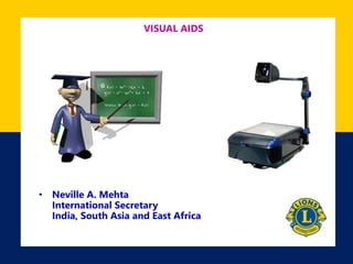 VISUAL AIDS
• Neville A. Mehta
International Secretary
India, South Asia and East Africa
 