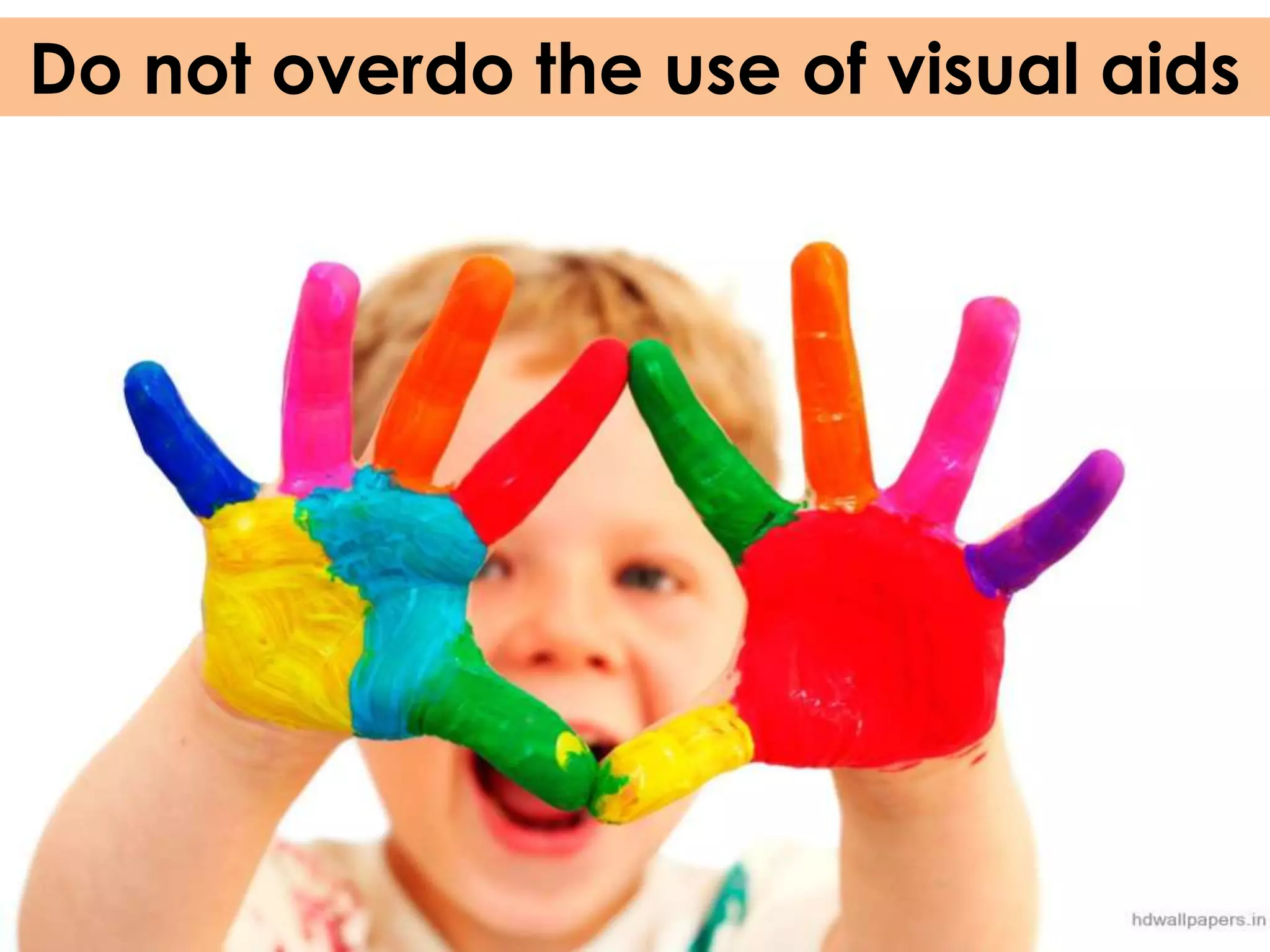 Do not overdo the use of visual aids
 