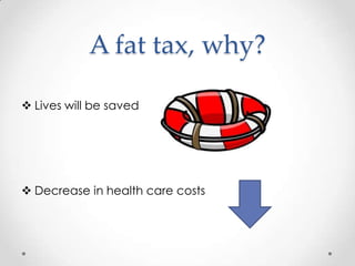 A fat tax, why?
Lives will be saved
Decrease in health care costs
