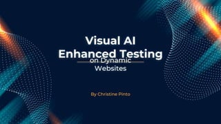 Visual AI
Enhanced Testing
By Christine Pinto
on Dynamic
Websites
 