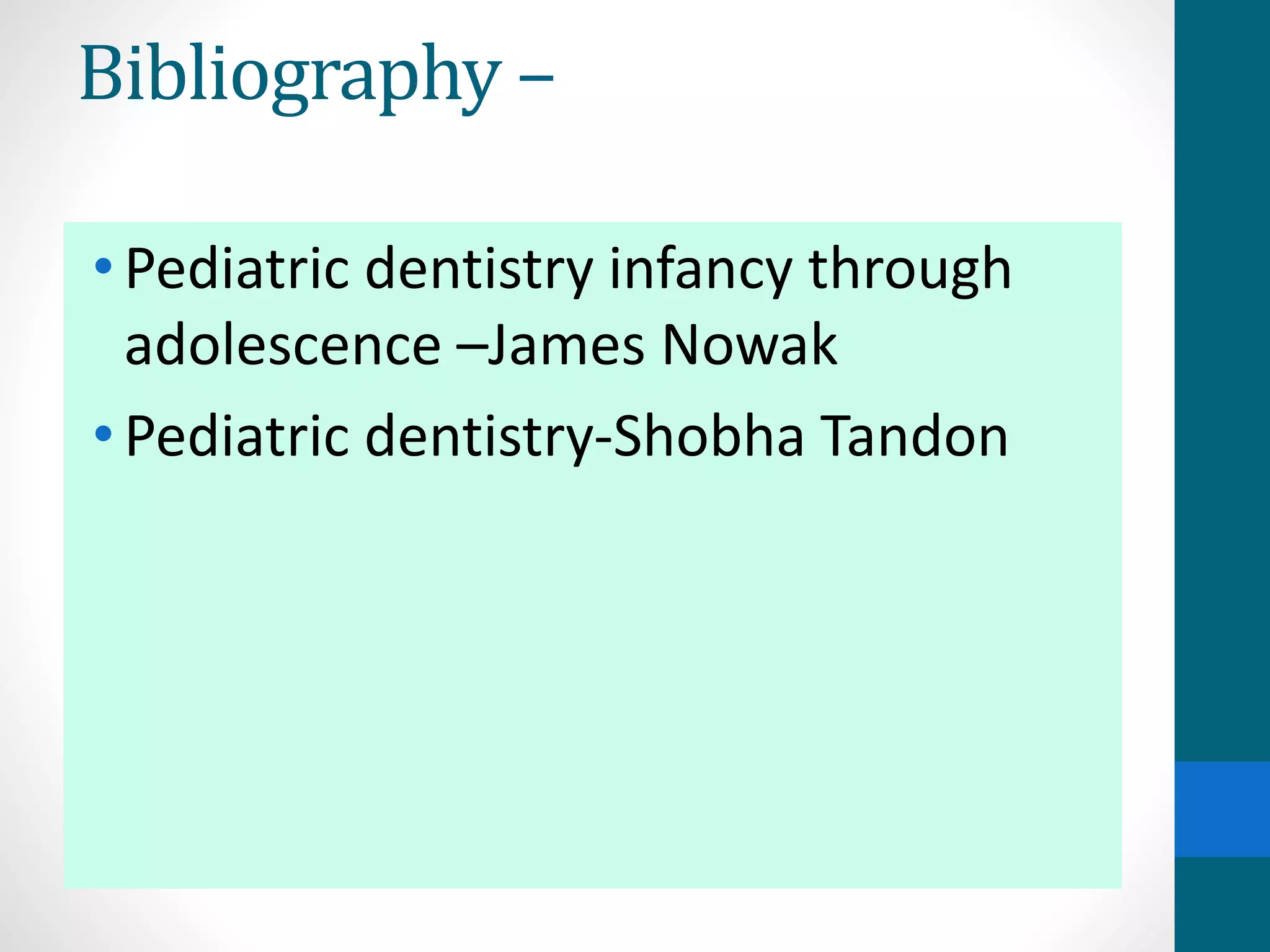 Bibliography –
•Pediatric dentistry infancy through
adolescence –James Nowak
•Pediatric dentistry-Shobha Tandon
 