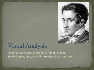 “Everything looked at closely is full of wonder.”
Jacob Grimm, 1785–1863 Philosopher, Jurist, Author
 