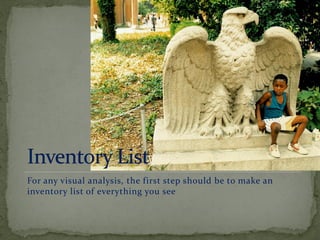 For any visual analysis, the first step should be to make an
inventory list of everything you see
 