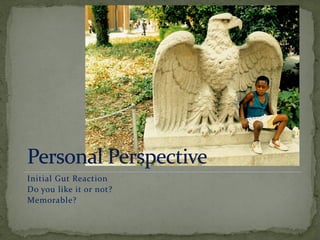 Initial Gut Reaction
Do you like it or not?
Memorable?
 