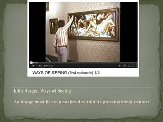 John Berger, Ways of Seeing
An image must be seen analyzed within its presentational context
 
