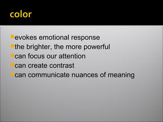 evokes emotional response
the brighter, the more powerful
can focus our attention
can create contrast
can communicate nuances of meaning
 