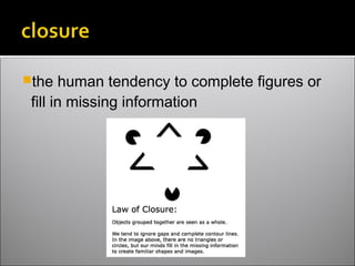 the human tendency to complete figures or
fill in missing information
 