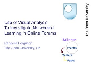 Use of Visual Analysis
To Investigate Networked
Learning in Online Forums

Rebecca Ferguson
The Open University, UK
 