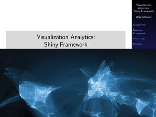 Visualization
Analytics:
Shiny Framework
Olga Scrivner
Course Info
Reactive
Framework
Shiny App
Practice
Visualization Analytics:
Shiny Framework
Olga Scrivner
 