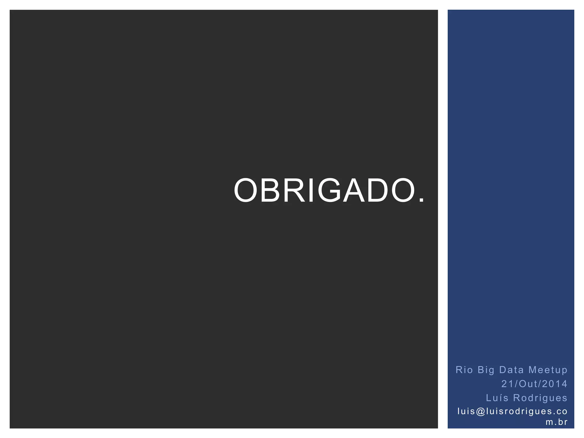 OBRIGADO. 
Rio Big Data Meetup 
21/Out /2014 
Luí s Rodr igues 
lu i s@lu i s r o dr ig ue s . co 
m. br 
