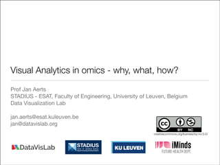 Visual Analytics in omics - why, what, how?
Prof Jan Aerts

STADIUS - ESAT, Faculty of Engineering, University of Leuven, Belgium

Data Visualization Lab

!
jan.aerts@esat.kuleuven.be

jan@datavislab.org
creativecommons.org/licenses/by-nc/3.0/

 