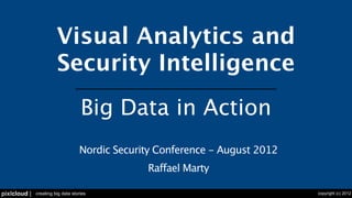 Visual Analytics and
                        Security Intelligence
                                    Big Data in Action
                                   Nordic Security Conference - August 2012
                                                Raffael Marty

pixlcloud |   creating big data stories                                       copyright (c) 2012
 