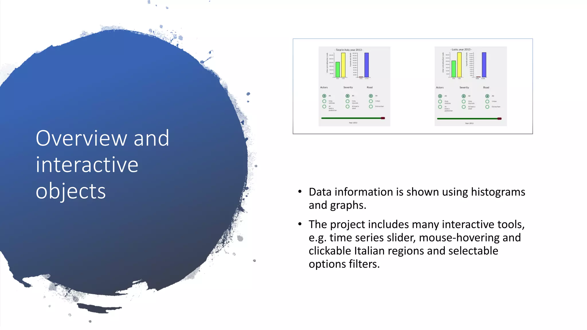 Overview and
interactive
objects • Data information is shown using histograms
and graphs.
• The project includes many interactive tools,
e.g. time series slider, mouse-hovering and
clickable Italian regions and selectable
options filters.
 