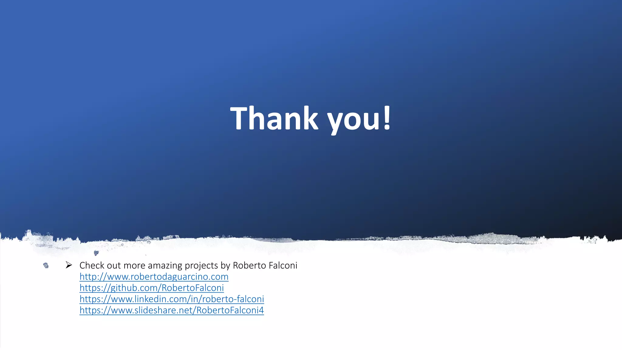➢ Check out more amazing projects by Roberto Falconi
http://www.robertodaguarcino.com
https://github.com/RobertoFalconi
https://www.linkedin.com/in/roberto-falconi
https://www.slideshare.net/RobertoFalconi4
Thank you!
 