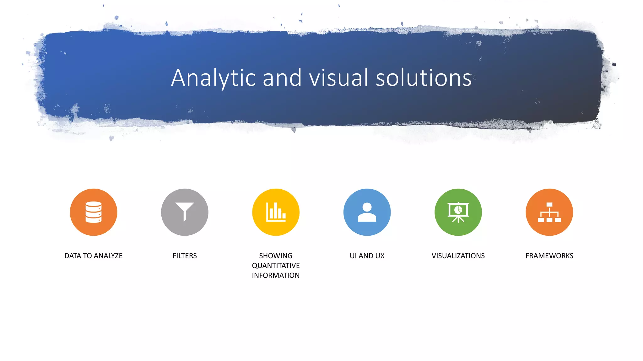Analytic and visual solutions
DATA TO ANALYZE FILTERS SHOWING
QUANTITATIVE
INFORMATION
UI AND UX VISUALIZATIONS FRAMEWORKS
 