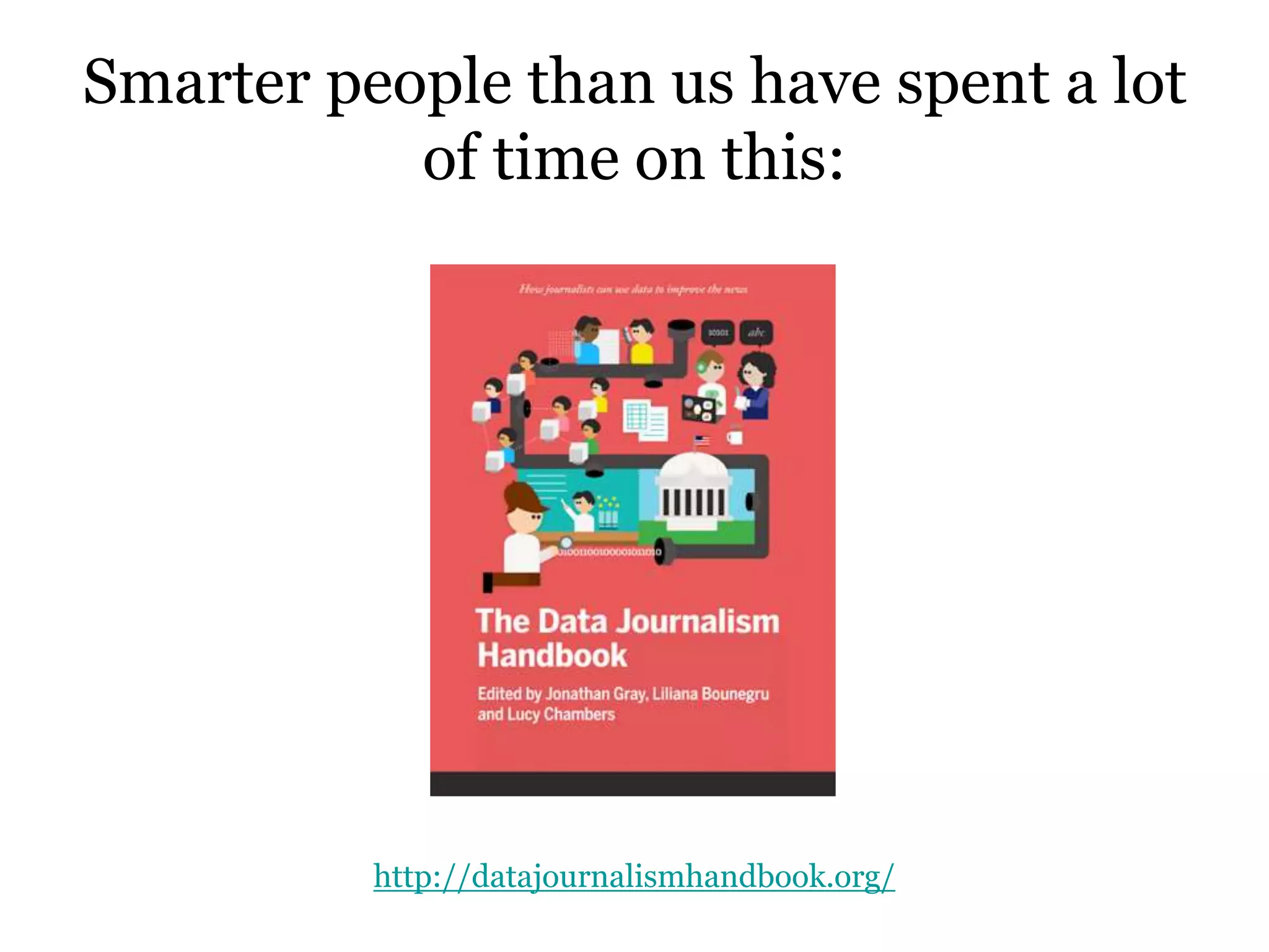 Smarter people than us have spent a lot
of time on this:
http://datajournalismhandbook.org/
 