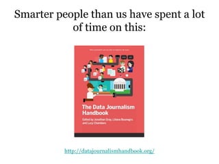 Smarter people than us have spent a lot
of time on this:
http://datajournalismhandbook.org/
 