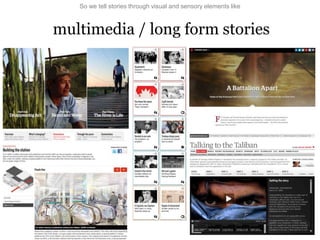 multimedia / long form stories
So we tell stories through visual and sensory elements like
 