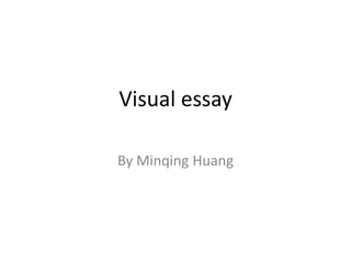 Visual essay By Minqing Huang 