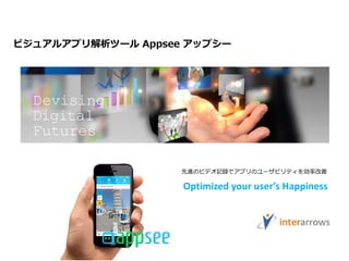 ビジュアルアプリ解析ツール Appsee アップシー
先進のビデオ記録でアプリのユーザビリティを効率改善
Optimized your user’s Happiness
 