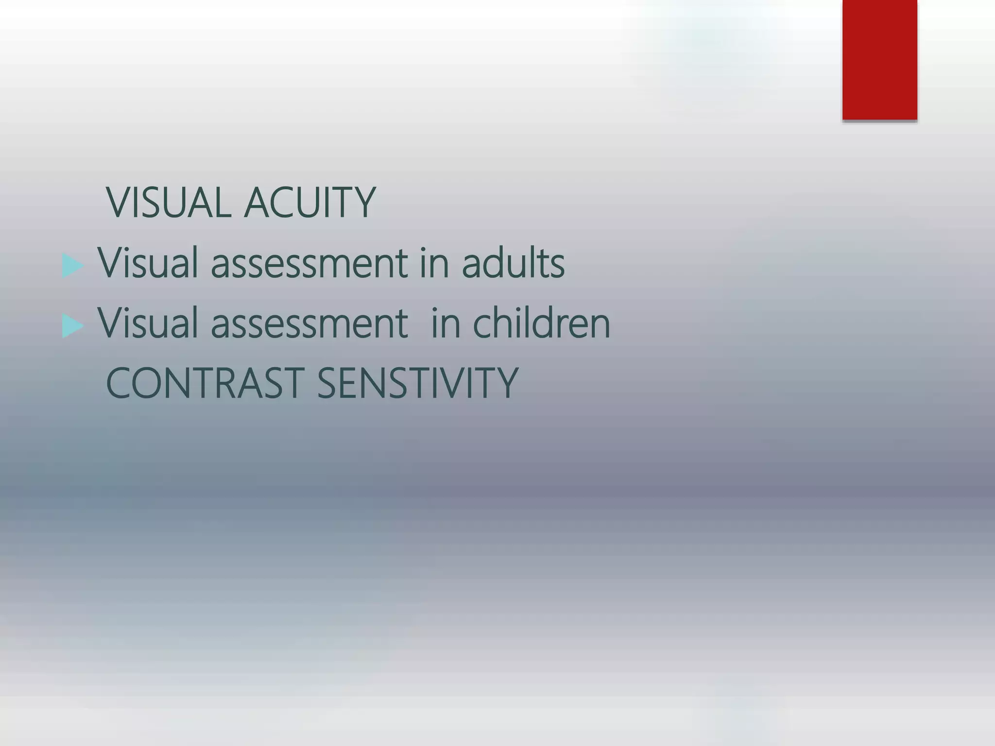 VISUAL ACUITY
 Visual assessment in adults
 Visual assessment in children
CONTRAST SENSTIVITY
 