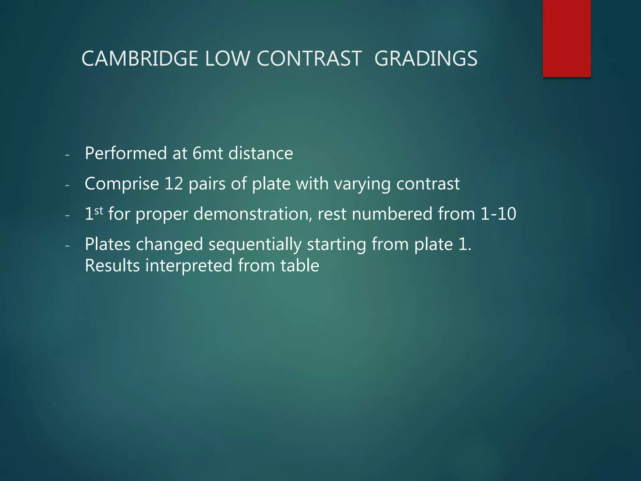 CAMBRIDGE LOW CONTRAST GRADINGS
- Performed at 6mt distance
- Comprise 12 pairs of plate with varying contrast
- 1st for proper demonstration, rest numbered from 1-10
- Plates changed sequentially starting from plate 1.
Results interpreted from table
 