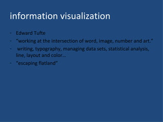 information visualization <ul><li>Edward Tufte </li></ul><ul><li>“ working at the intersection of word, image, number and ...