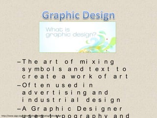 Graphic DesignThe art of mixing symbols and text to create a work of artOften used in advertising and industrial designA Graphic Designer uses typography and page layout techniqueshttp://www.aiga.org/content.cfm/guide-whatisgraphicdesign