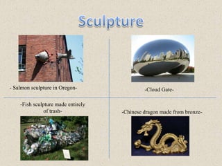 Sculpture- Salmon sculpture in Oregon--Cloud Gate--Fish sculpture made entirely of trash--Chinese dragon made from bronze-