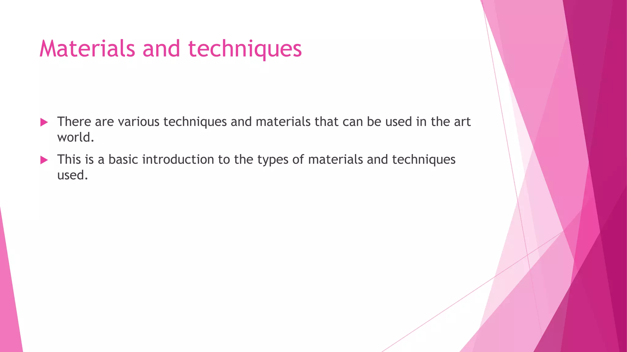 Materials and techniques


There are various techniques and materials that can be used in the art
world.



This is a basic introduction to the types of materials and techniques
used.

 