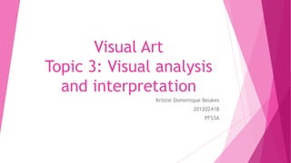 Visual Art
Topic 3: Visual analysis
and interpretation
Kristie Domenique Beukes
201202418
PFS3A

 