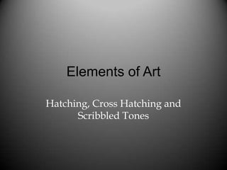 Elements of Art

Hatching, Cross Hatching and
      Scribbled Tones
 